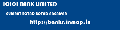 ICICI BANK LIMITED  GUJARAT BOTAD BOTAD NAGALPAR  banks information 